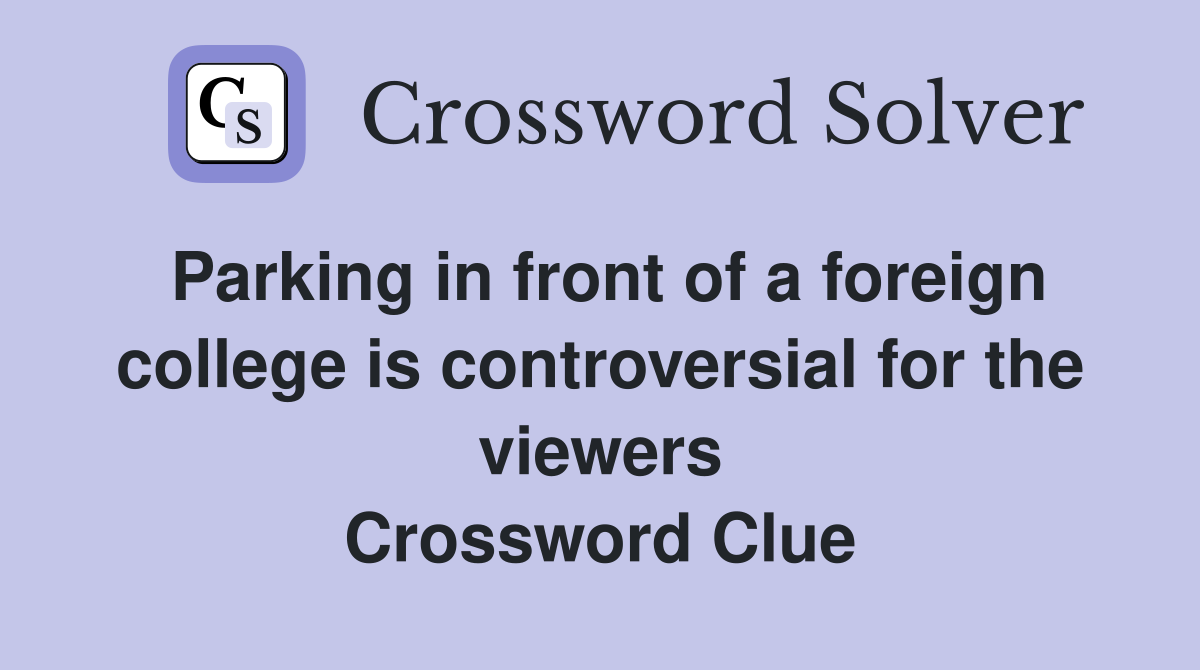 Parking in front of a foreign college is controversial for the viewers Crossword Clue