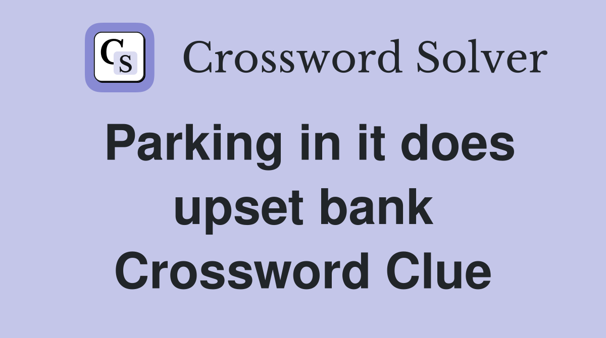 Parking in it does upset bank Crossword Clue