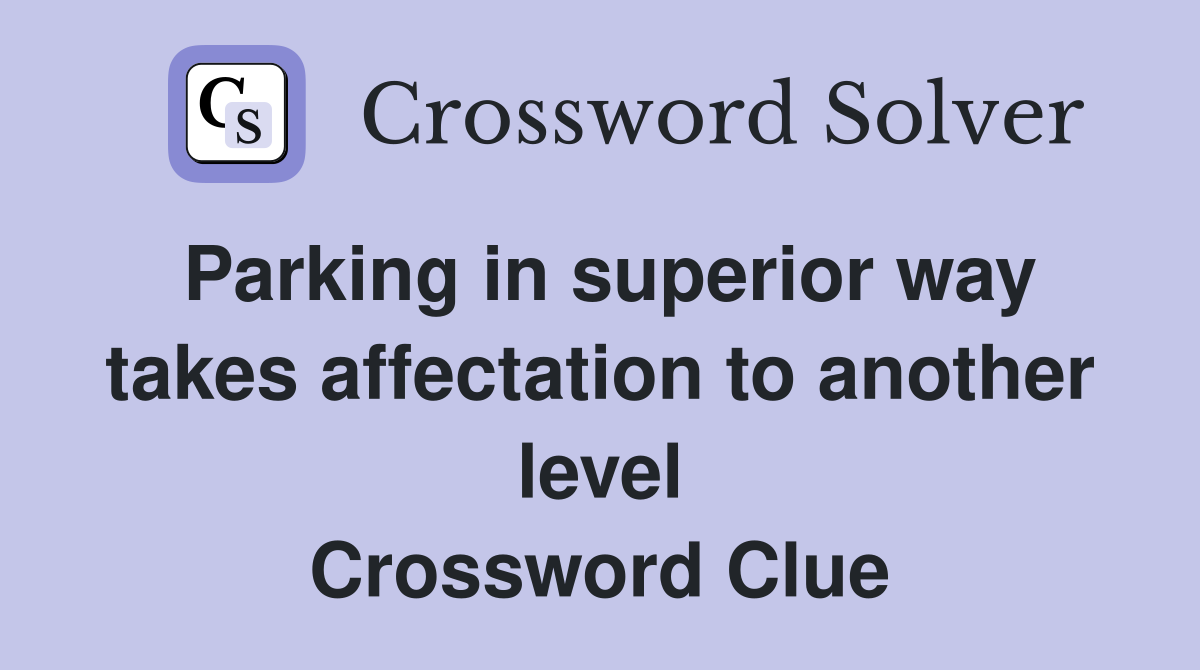 Parking in superior way takes affectation to another level Crossword Clue