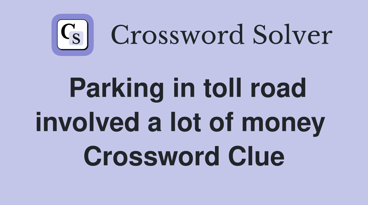 Parking in toll road involved a lot of money  Crossword Clue