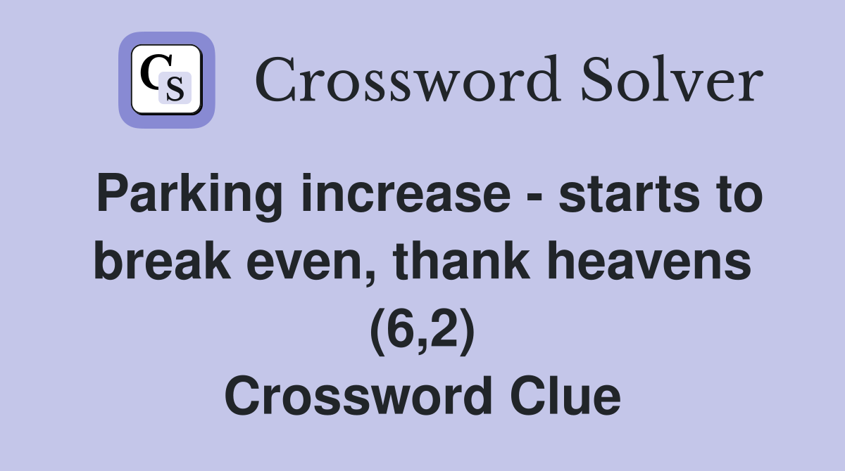 Parking increase - starts to break even, thank heavens (6,2) Crossword Clue