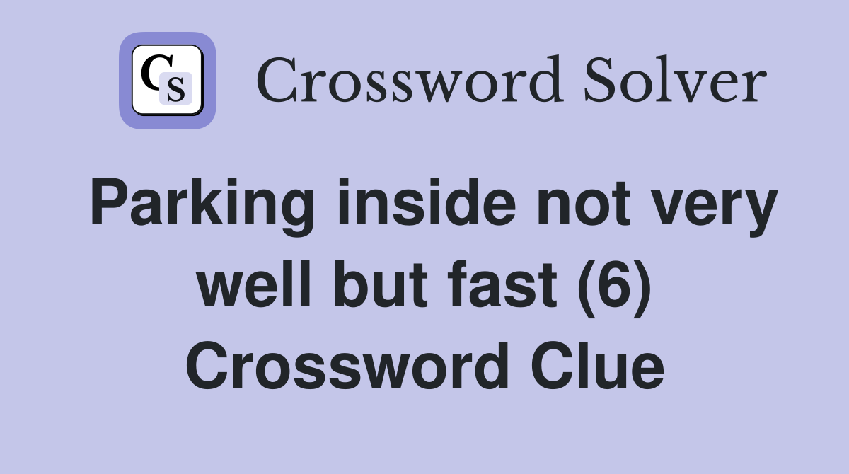 Parking inside not very well but fast (6) Crossword Clue