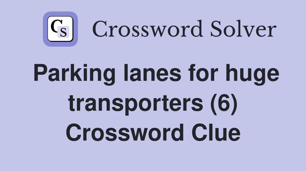 Parking lanes for huge transporters (6) Crossword Clue