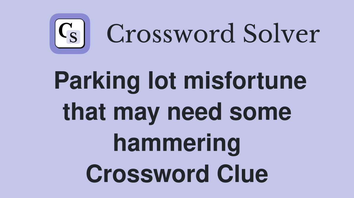 Parking lot misfortune that may need some hammering Crossword Clue