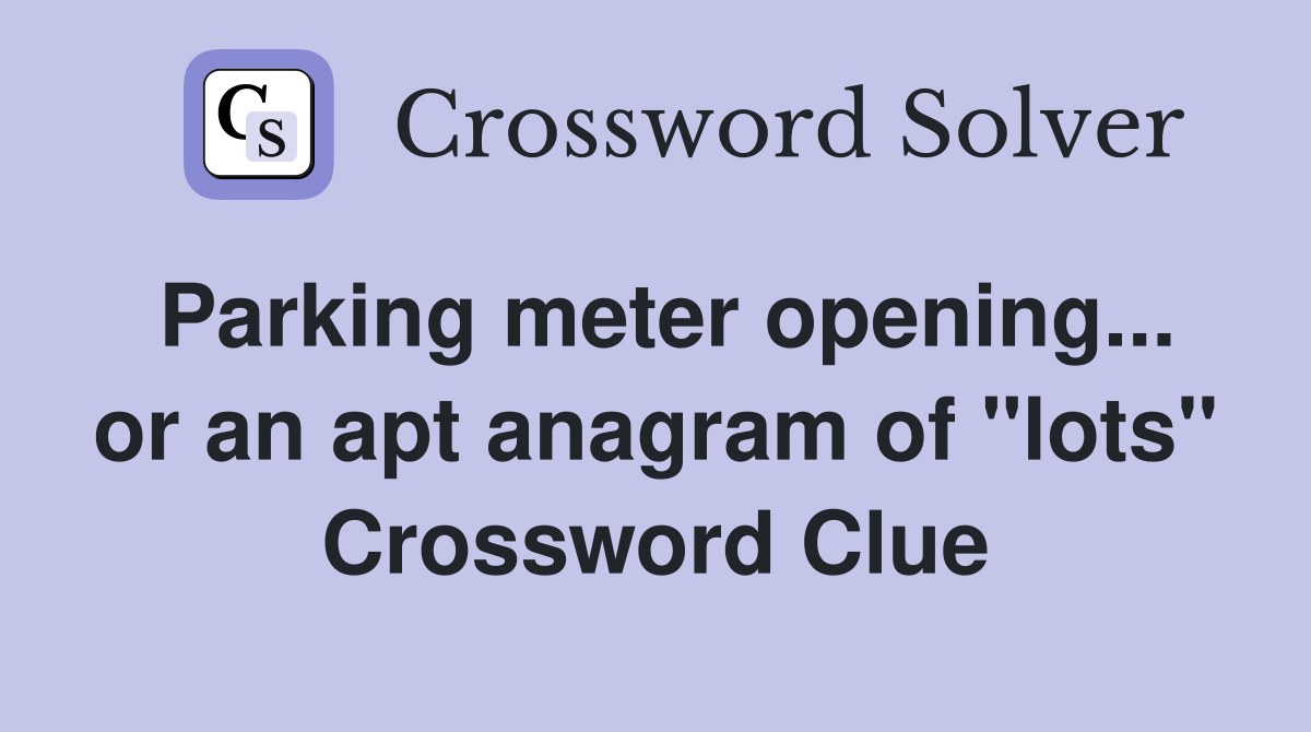 Parking meter opening... or an apt anagram of "lots" Crossword Clue
