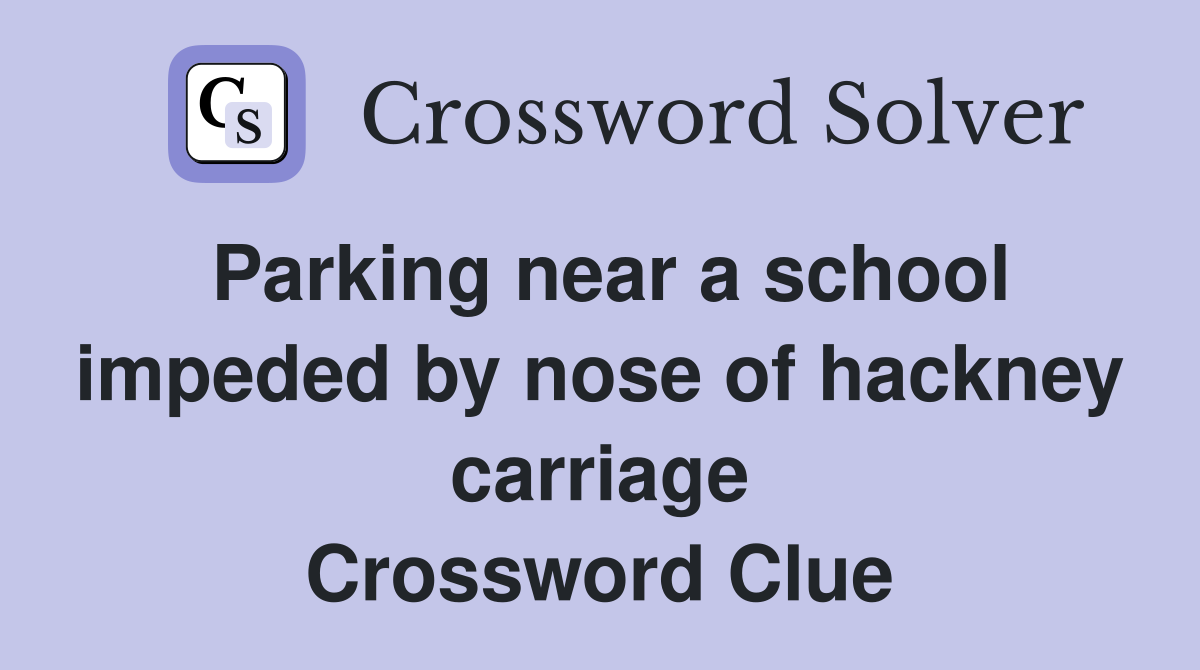 Parking near a school impeded by nose of hackney carriage Crossword Clue