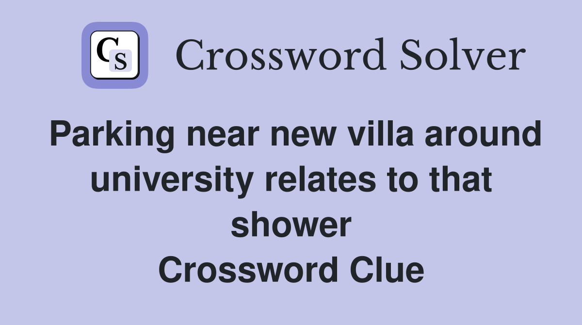 Parking near new villa around university relates to that shower Crossword Clue