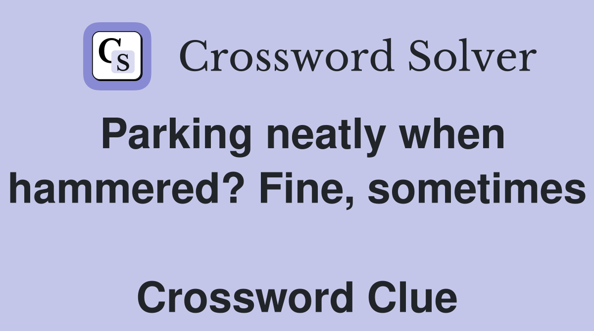 Parking neatly when hammered? Fine, sometimes  Crossword Clue