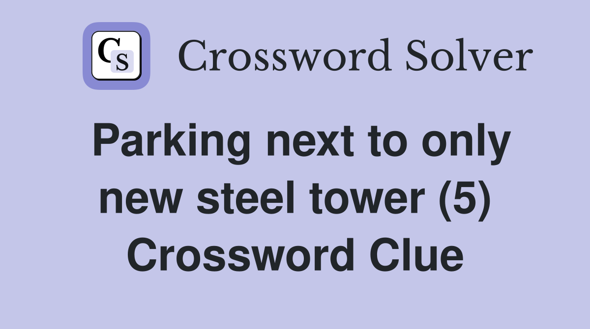 Parking next to only new steel tower (5) Crossword Clue