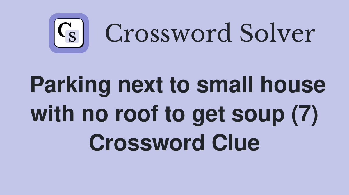 Parking next to small house with no roof to get soup (7) Crossword Clue
