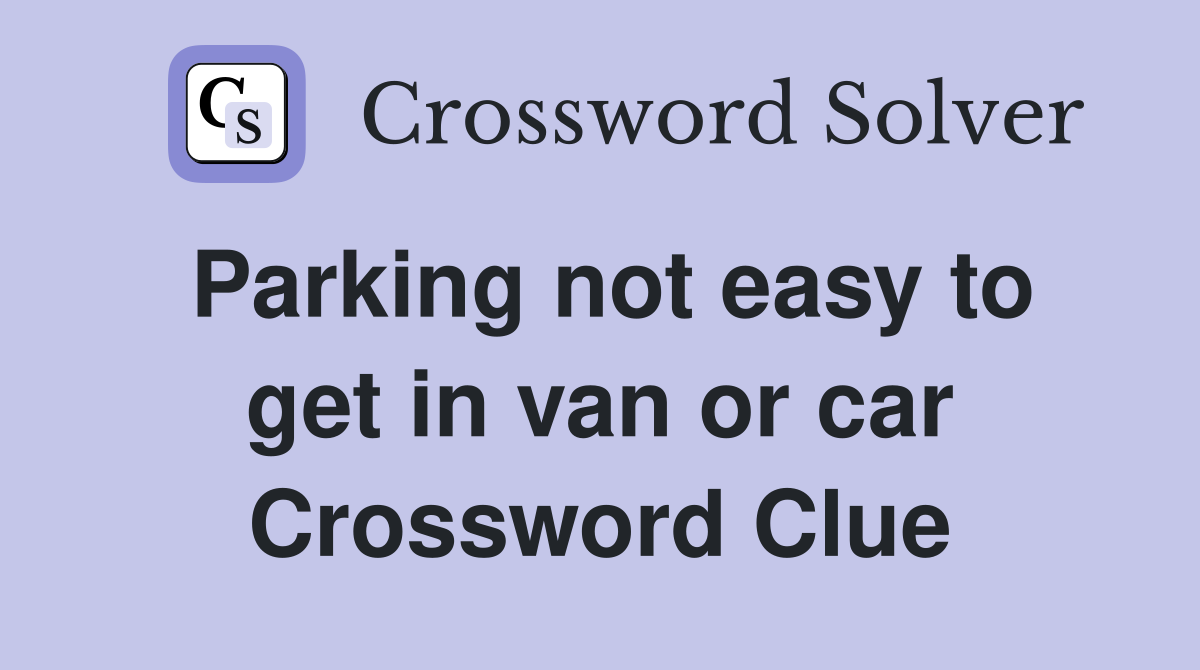 Parking not easy to get in van or car Crossword Clue