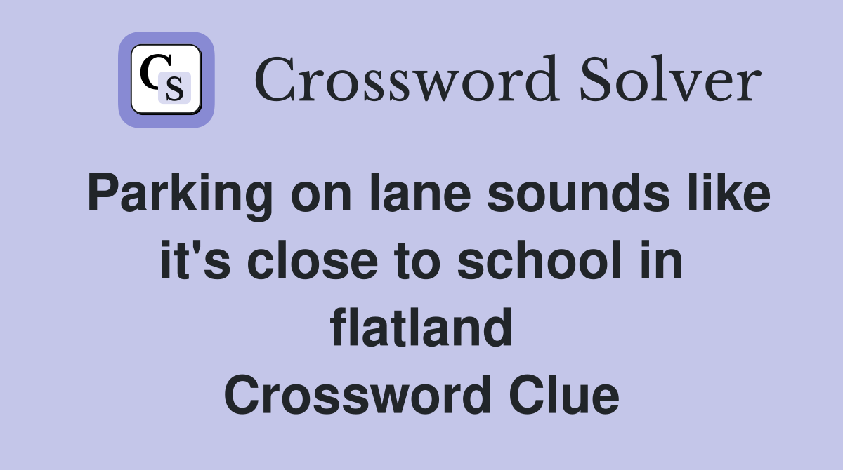 Parking on lane sounds like it's close to school in flatland Crossword Clue