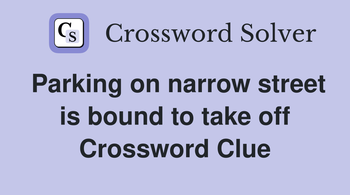 Parking on narrow street is bound to take off Crossword Clue