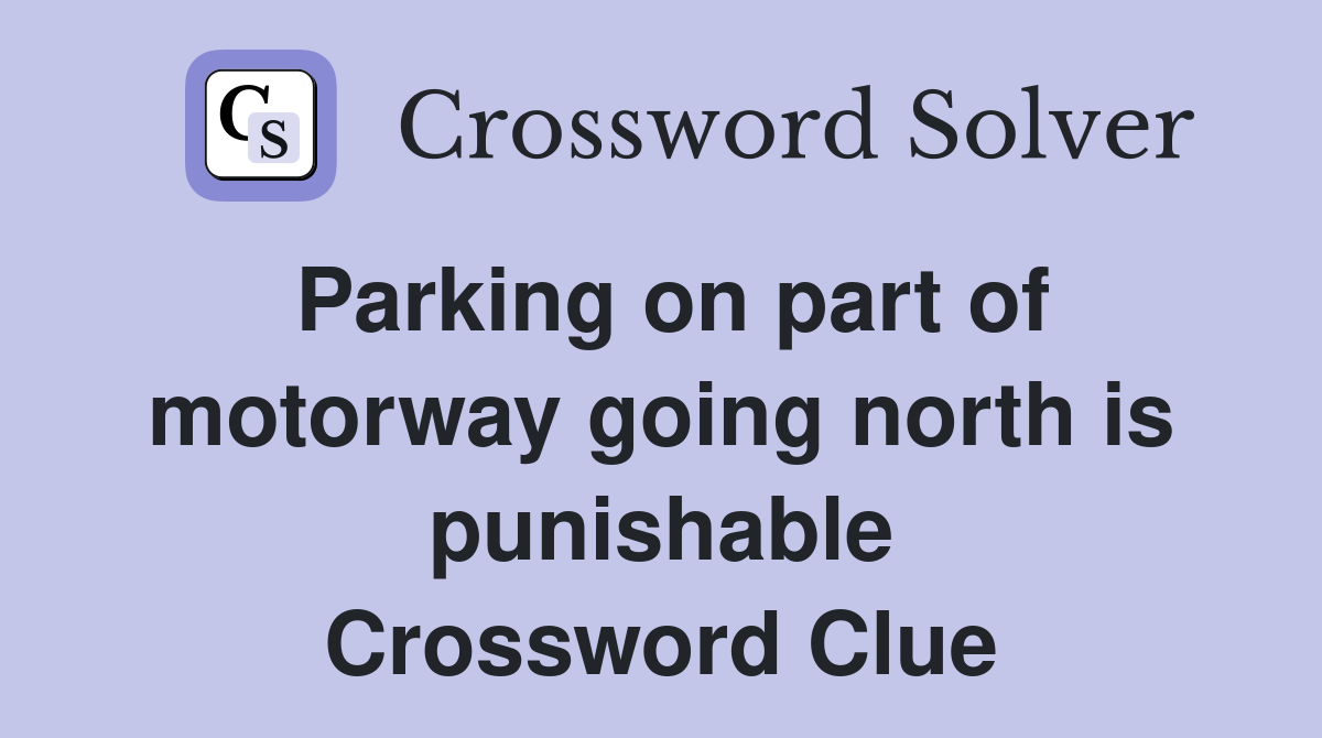 Parking on part of motorway going north is punishable Crossword Clue