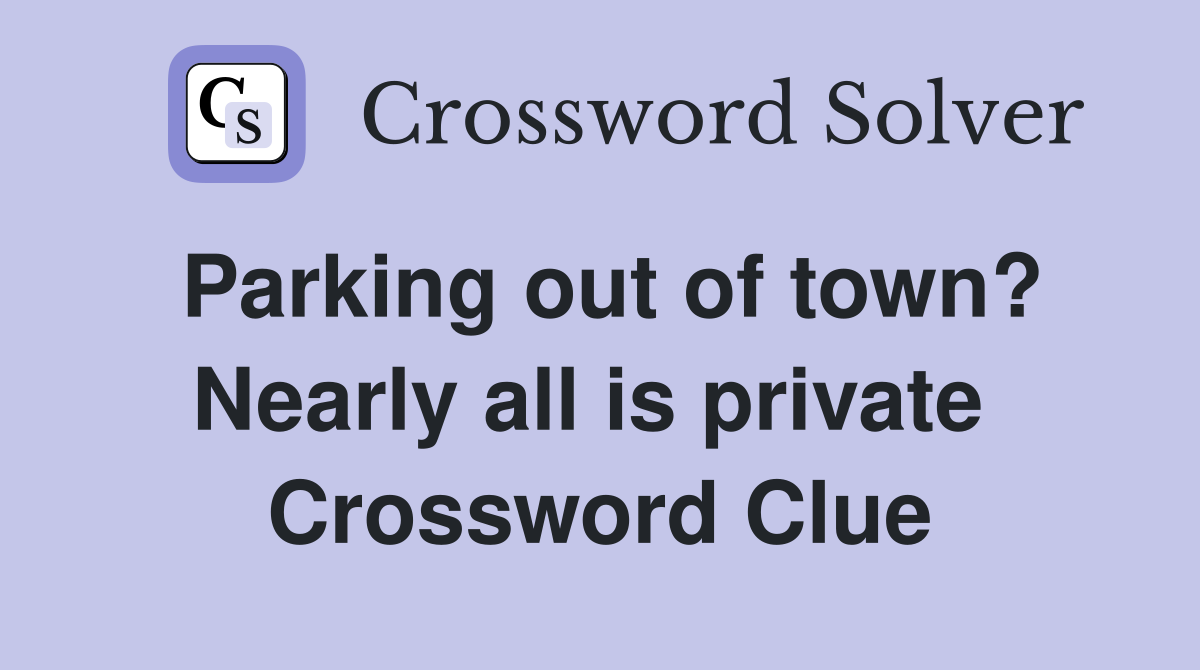Parking out of town? Nearly all is private  Crossword Clue