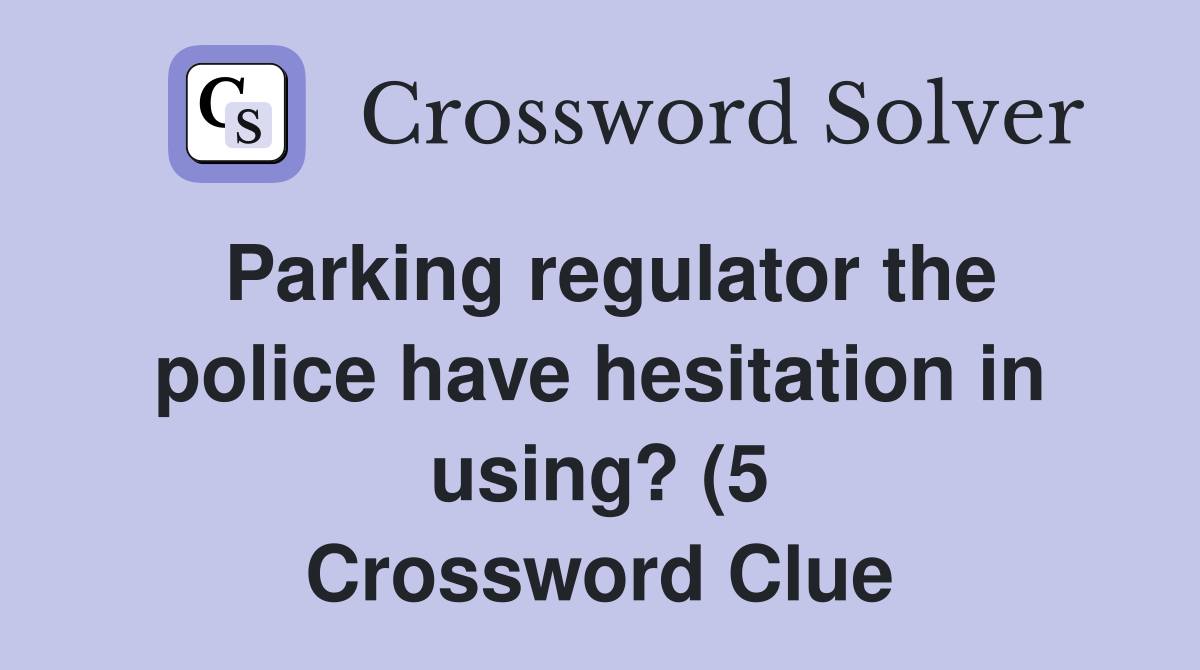 Parking regulator the police have hesitation in using? (5) Crossword Parking regulator the police have hesitation in using? (5) Crossword