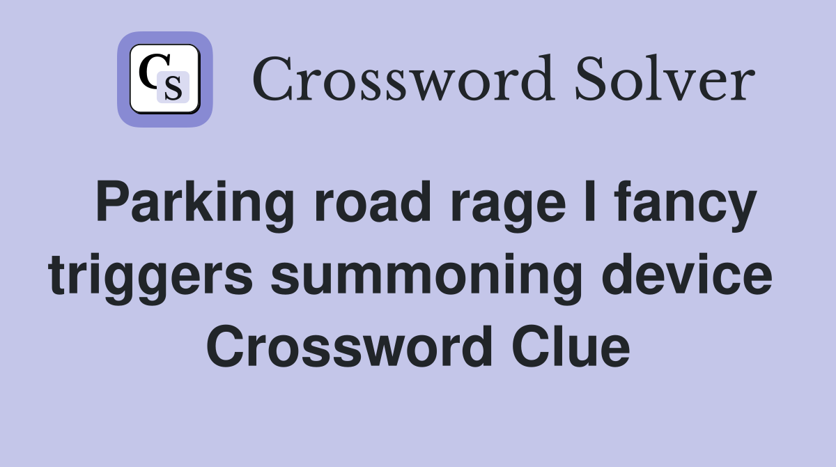 Parking road rage I fancy triggers summoning device  Crossword Clue