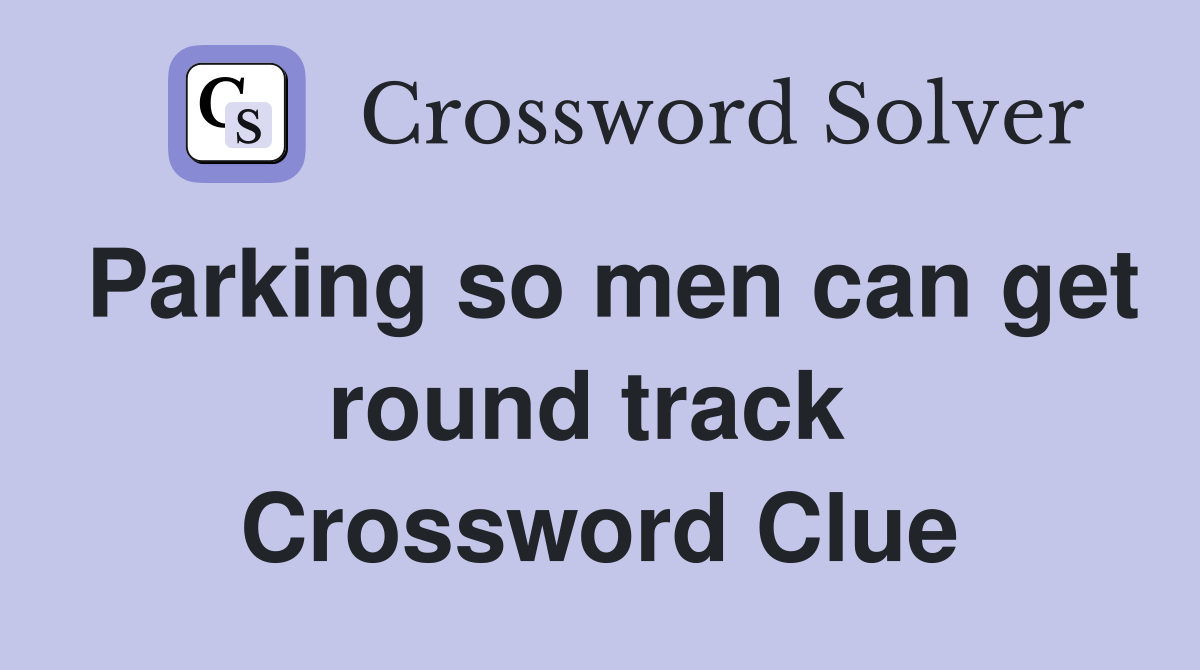 Parking so men can get round track  Crossword Clue