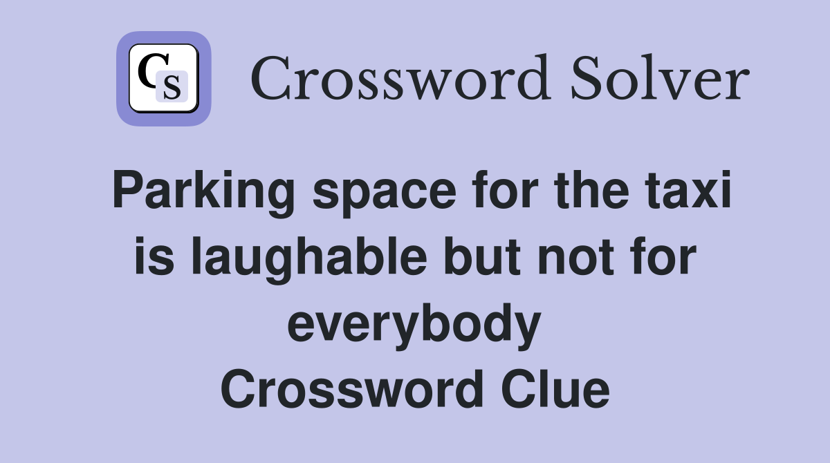 Parking space for the taxi is laughable but not for everybody Crossword Clue