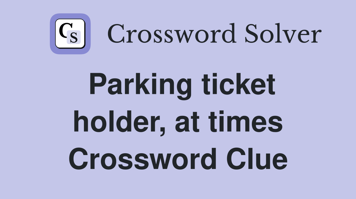 Parking ticket holder, at times Crossword Clue