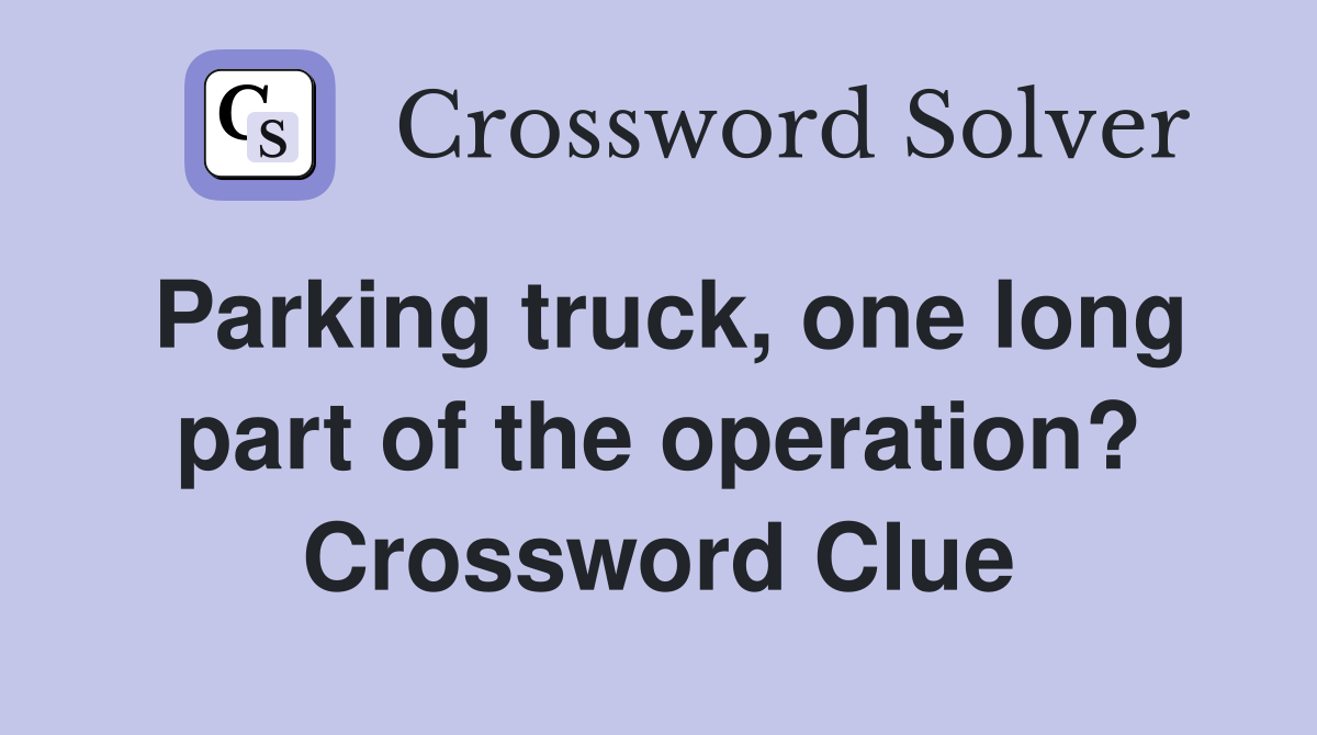 Parking truck, one long part of the operation? Crossword Clue