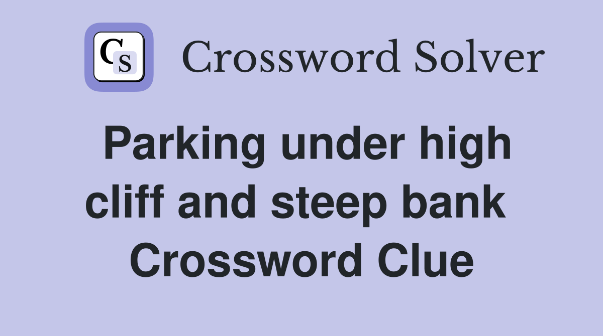 Parking under high cliff and steep bank  Crossword Clue