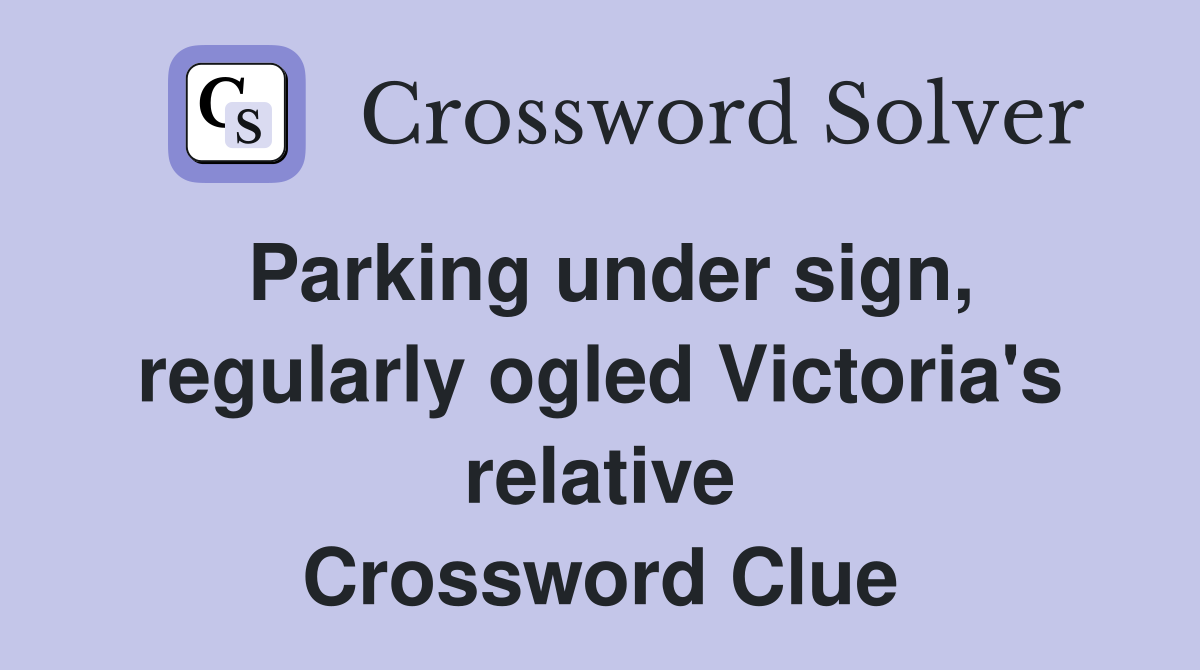 Parking under sign, regularly ogled Victoria's relative Crossword Clue
