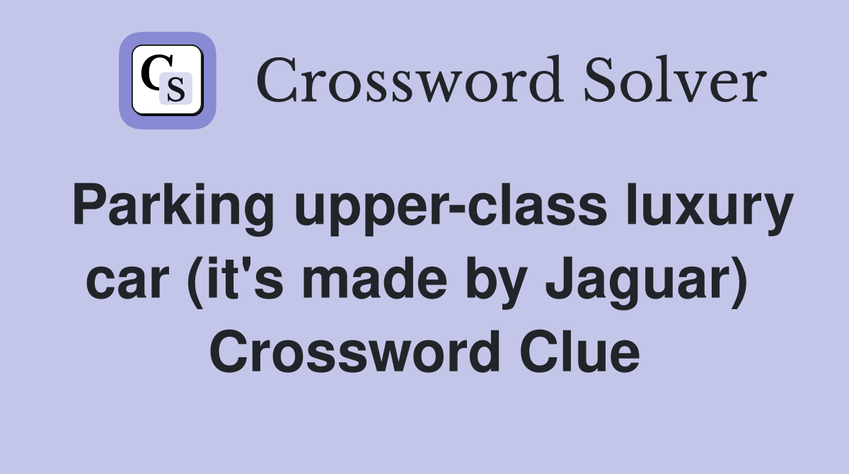 Parking upper-class luxury car (it's made by Jaguar)  Crossword Clue
