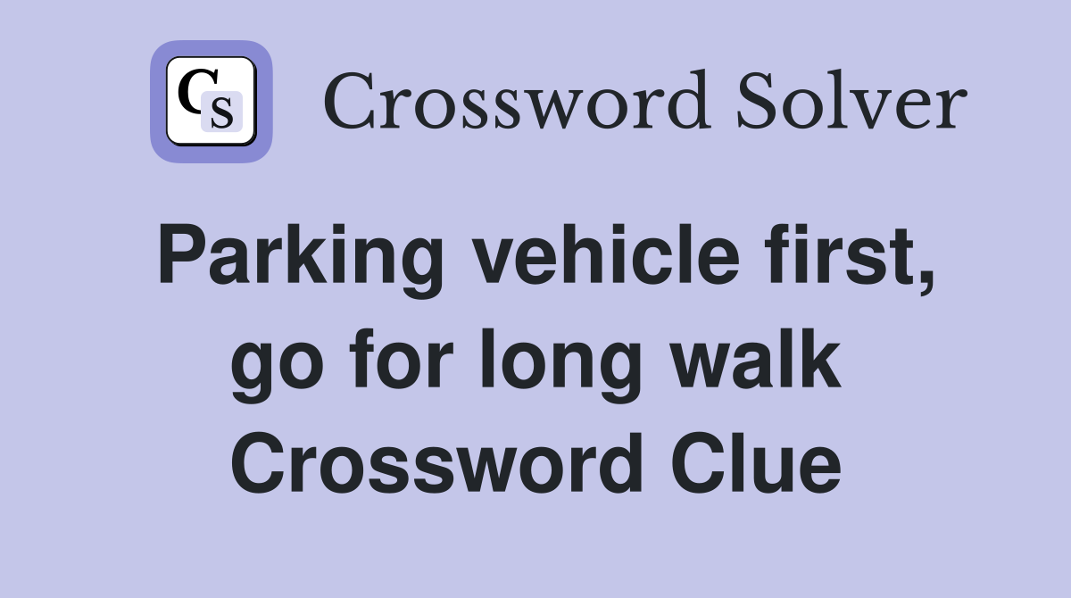 Parking vehicle first, go for long walk Crossword Clue