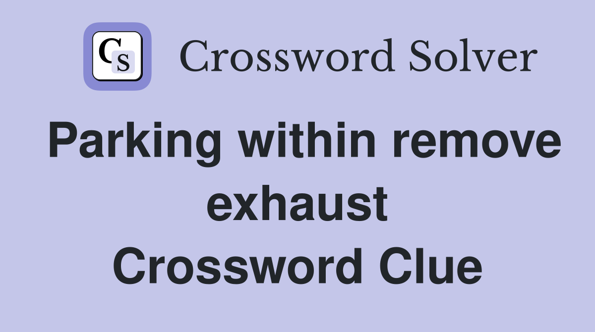 Parking within remove exhaust Crossword Clue