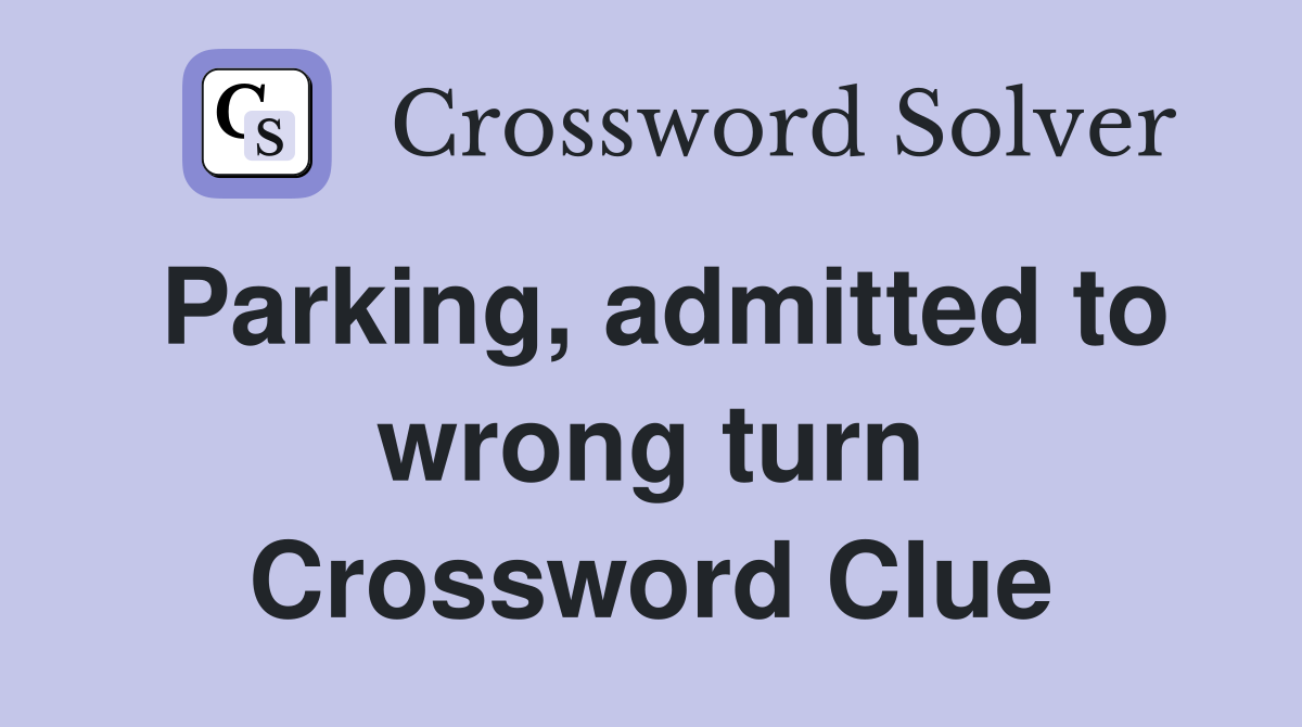 Parking, admitted to wrong turn Crossword Clue