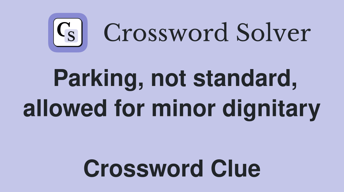 Parking, not standard, allowed for minor dignitary  Crossword Clue