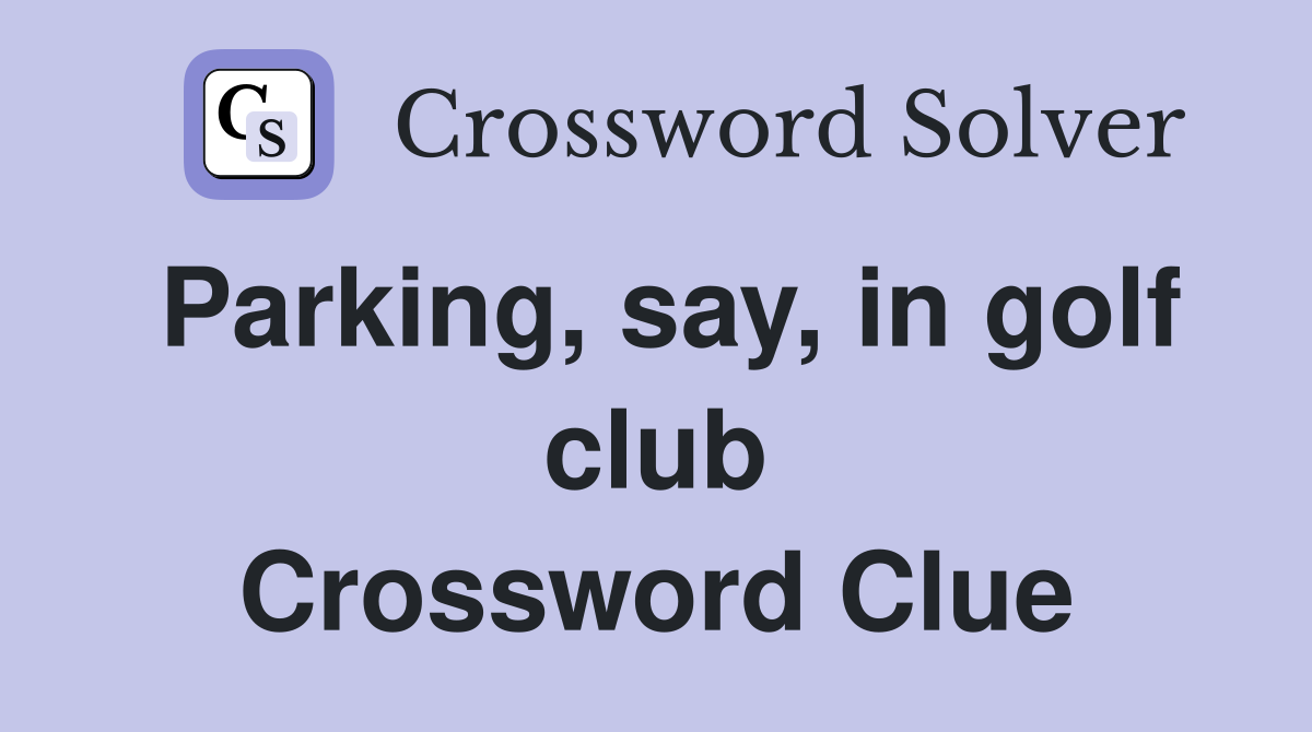 Parking, say, in golf club Crossword Clue