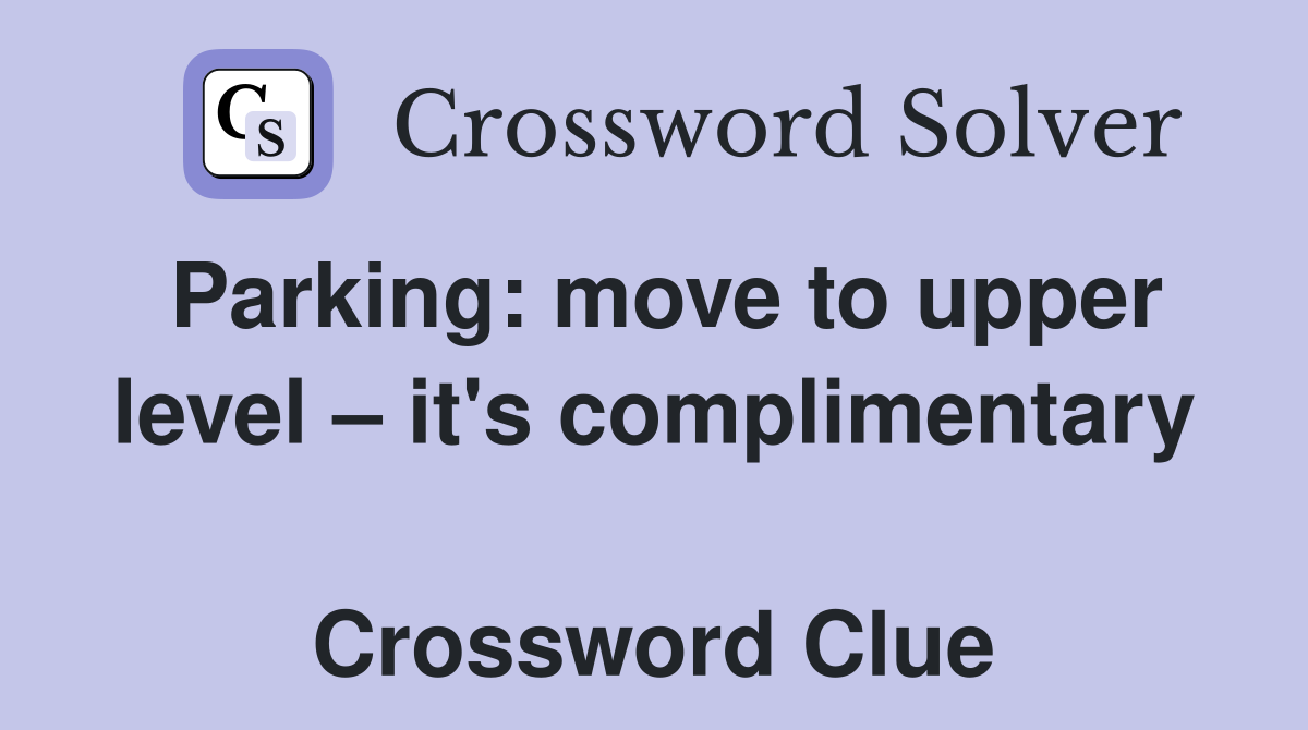 Parking: move to upper level – it's complimentary  Crossword Clue