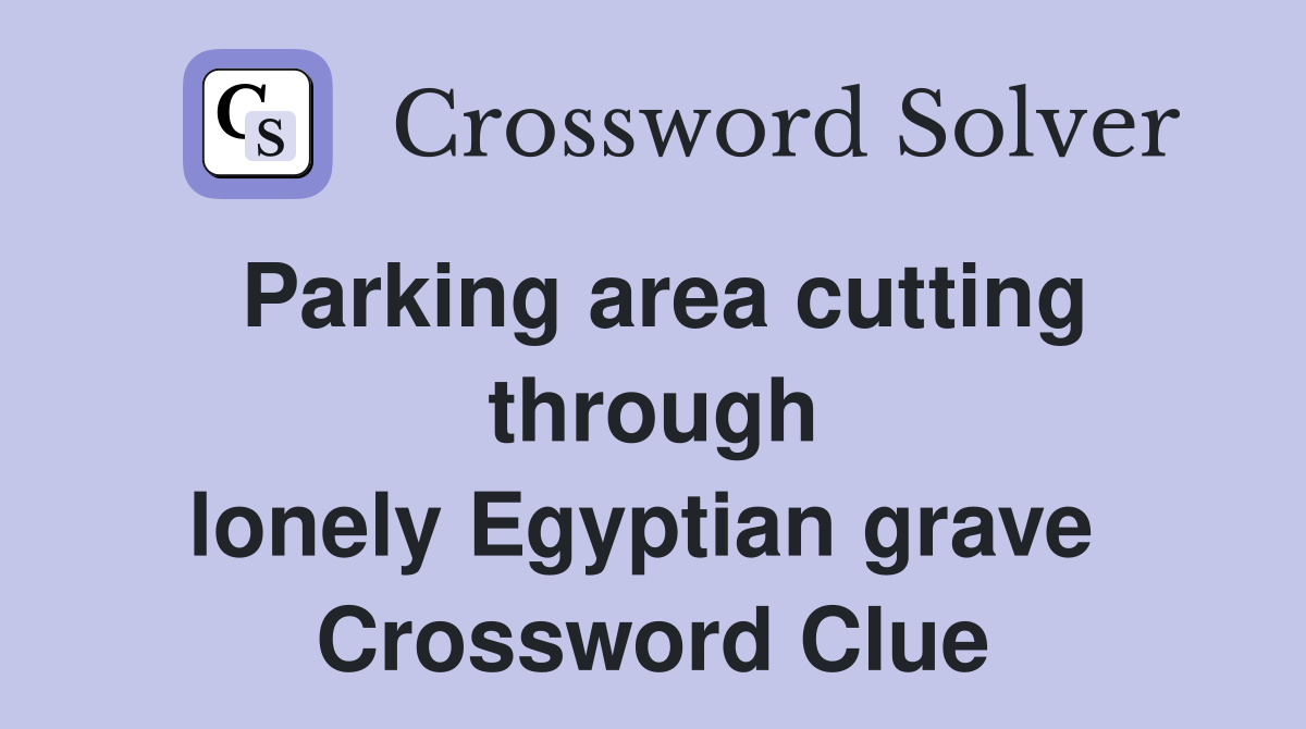 Parking area cutting through lonely Egyptian grave  Crossword Clue