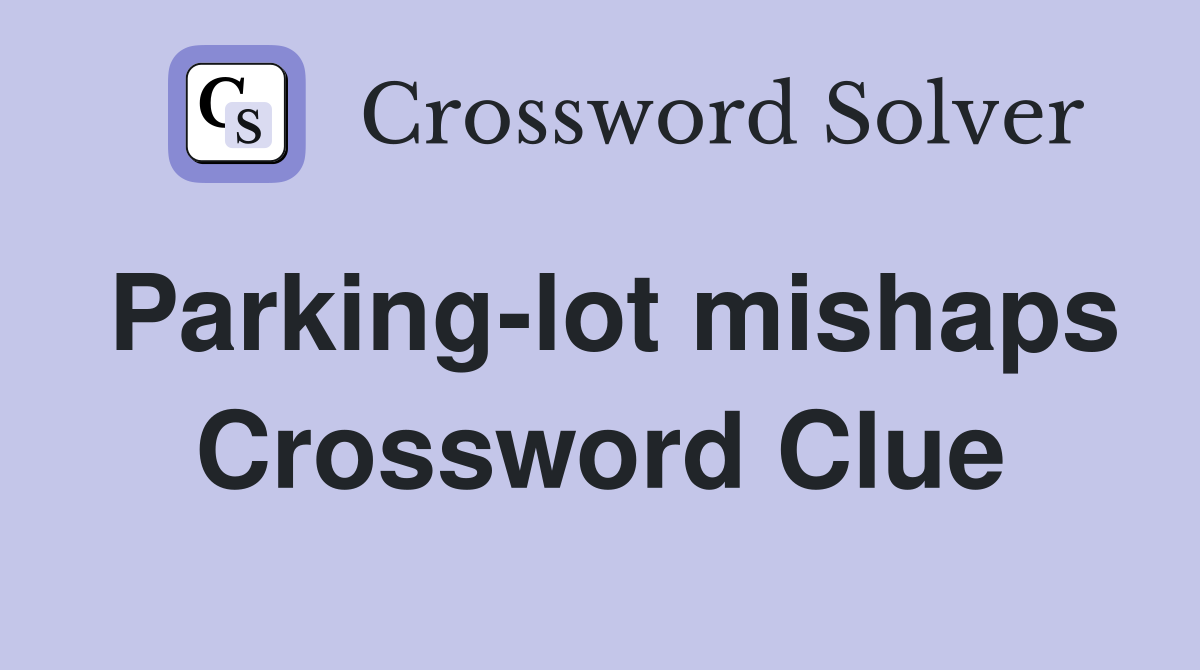 Parking-lot mishaps Crossword Clue