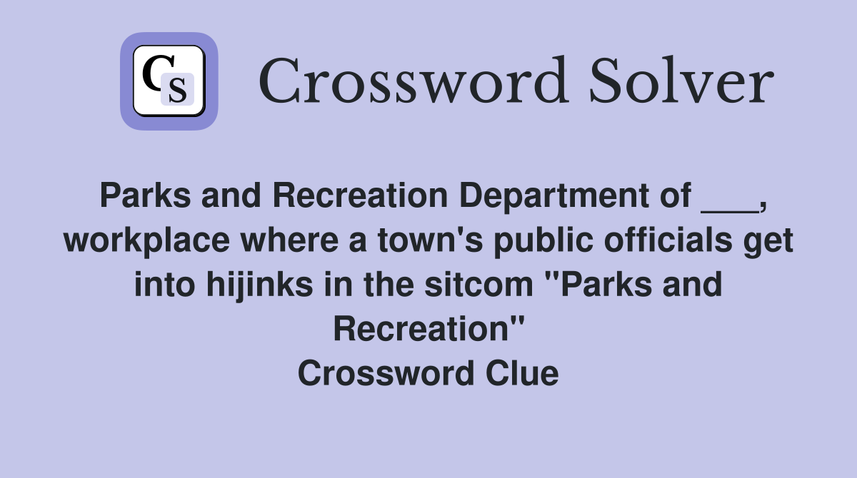 Parks and Recreation Department of ___, workplace where a town's public officials get into hijinks in the sitcom "Parks and Recreation" Crossword Clue