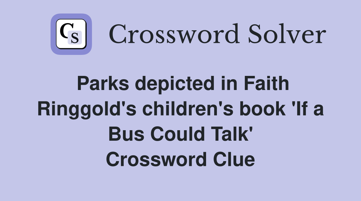 Parks depicted in Faith Ringgold's children's book 'If a Bus Could Talk' Crossword Clue