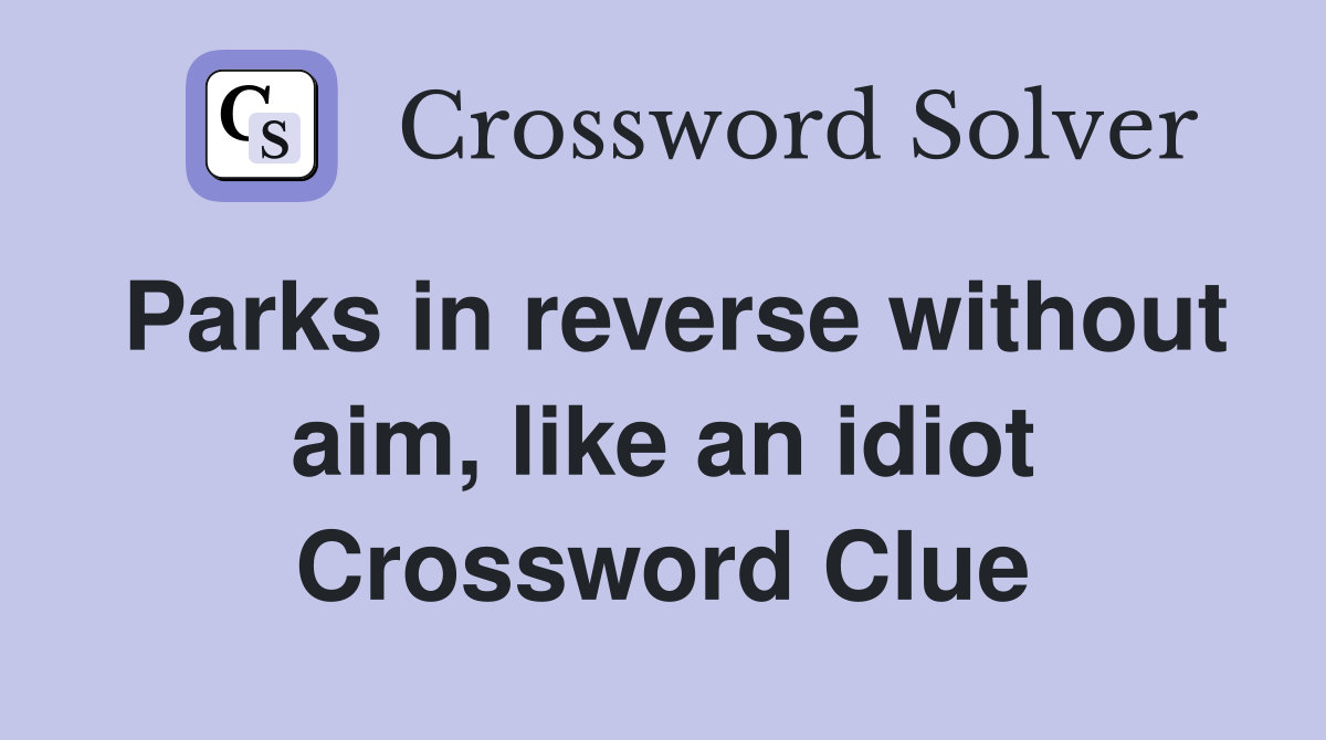 Parks in reverse without aim, like an idiot Crossword Clue