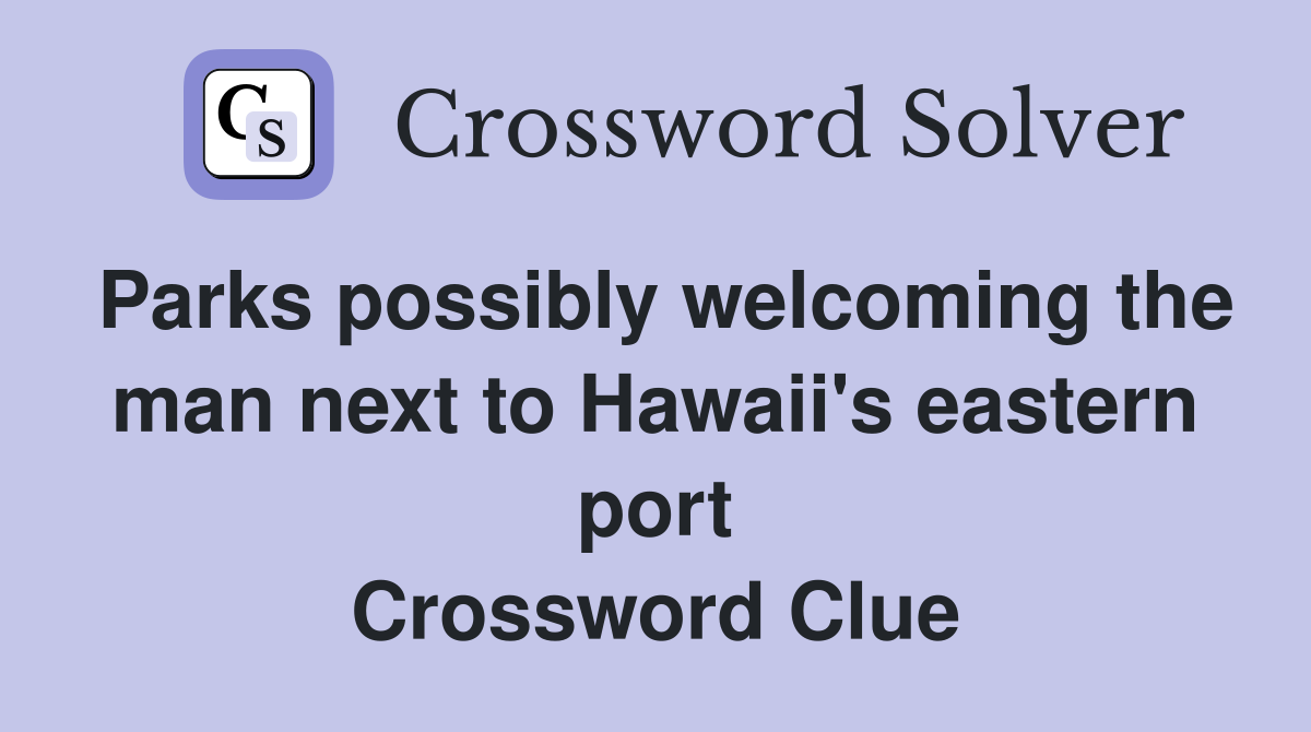 Parks possibly welcoming the man next to Hawaii's eastern port Crossword Clue