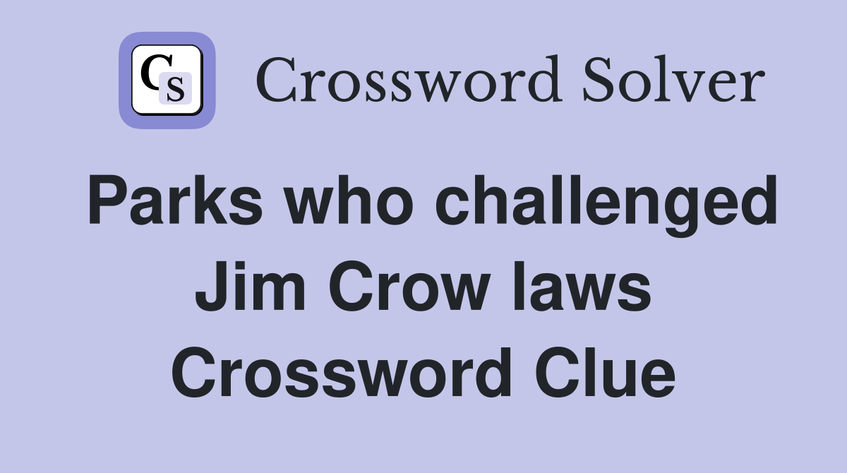 Parks who challenged Jim Crow laws Crossword Clue