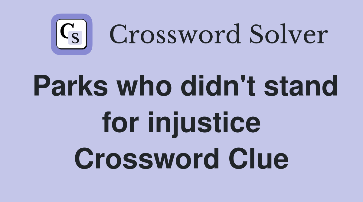 Parks who didn't stand for injustice Crossword Clue