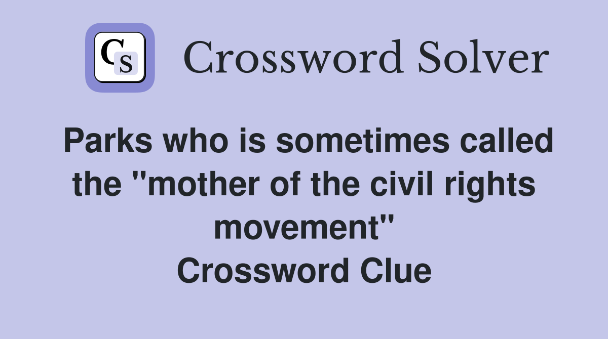 Parks who is sometimes called the "mother of the civil rights movement" Crossword Clue