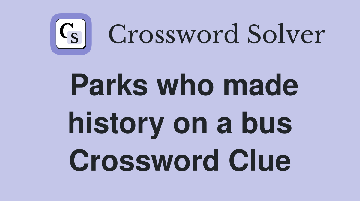 Parks who made history on a bus Crossword Clue