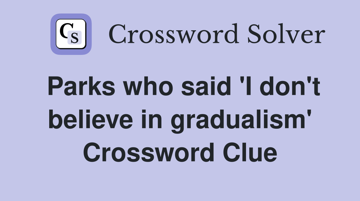 Parks who said 'I don't believe in gradualism' Crossword Clue