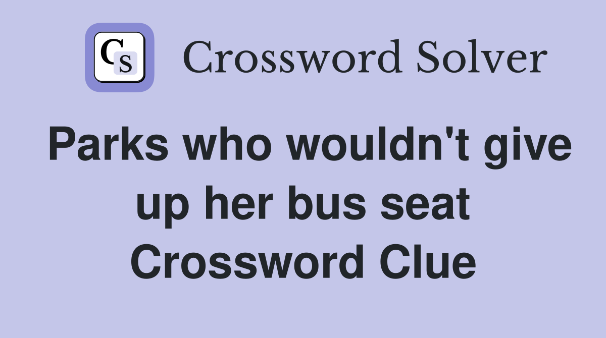 Parks who wouldn't give up her bus seat Crossword Clue