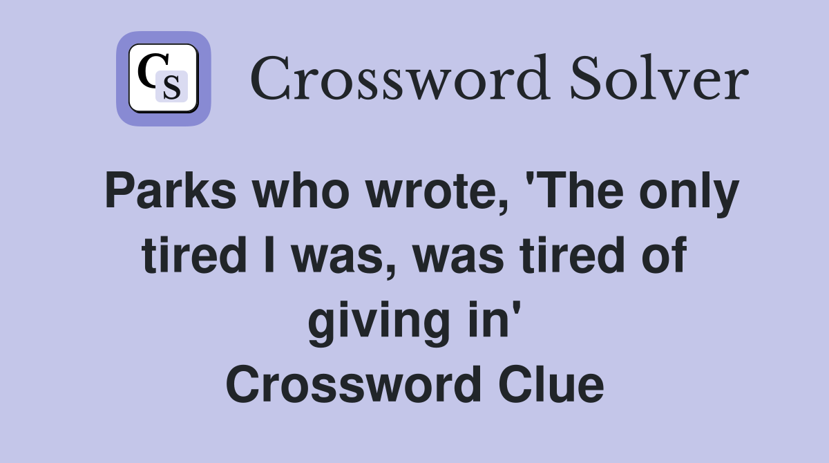 Parks who wrote, 'The only tired I was, was tired of giving in' Crossword Clue