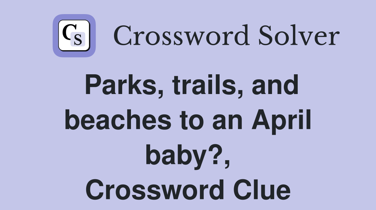 Parks, trails, and beaches to an April baby?, Crossword Clue