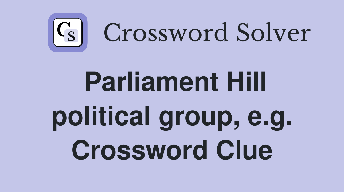 Parliament Hill political group, e.g. Crossword Clue