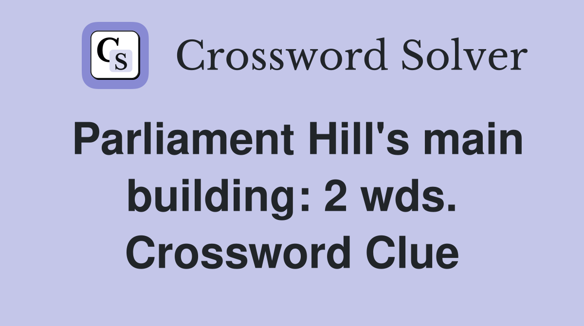 Parliament Hill's main building: 2 wds. Crossword Clue